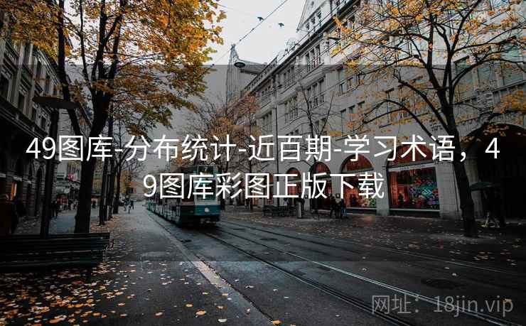 49图库-分布统计-近百期-学习术语,49图库彩图正版下载