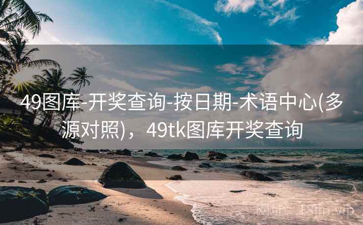49图库-开奖查询-按日期-术语中心(多源对照),49tk图库开奖查询 49图库-开奖查询-按日期-术语中心(多源对照),49tk图库开奖查询