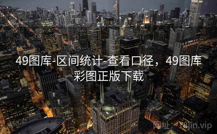 49图库-区间统计-查看口径，49图库彩图正版下载