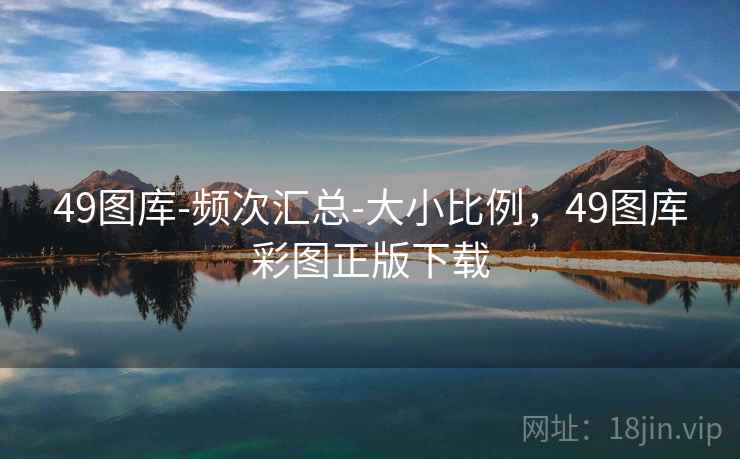 49图库-频次汇总-大小比例，49图库彩图正版下载