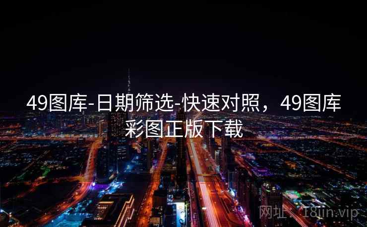 49图库-日期筛选-快速对照，49图库彩图正版下载