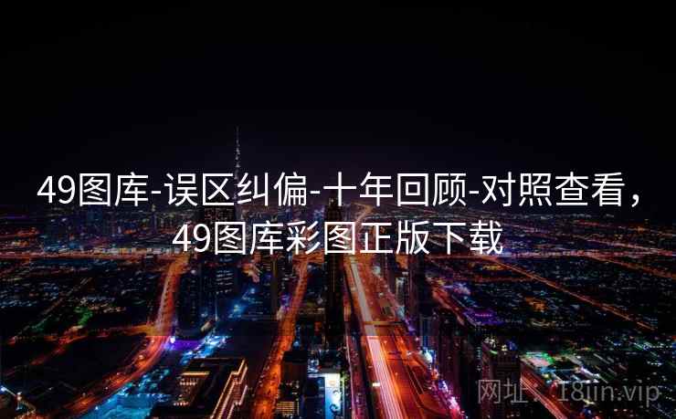 49图库-误区纠偏-十年回顾-对照查看，49图库彩图正版下载