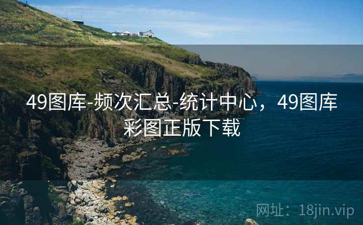 49图库-频次汇总-统计中心,49图库彩图正版下载 49图库-频次汇总-统计中心,49图库彩图正版下载