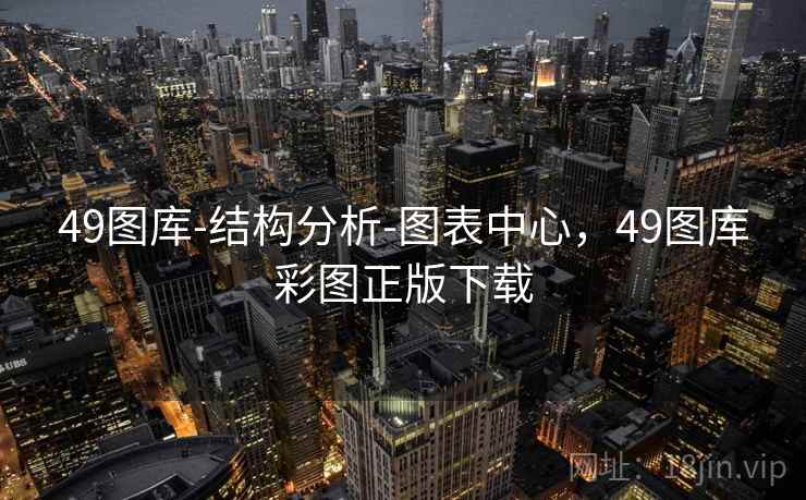 49图库-结构分析-图表中心，49图库彩图正版下载