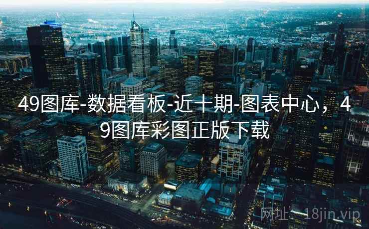 49图库-数据看板-近十期-图表中心，49图库彩图正版下载