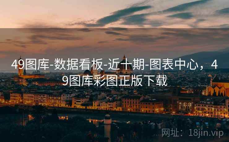 49图库-数据看板-近十期-图表中心,49图库彩图正版下载 49图库-数据看板-近十期-图表中心,49图库彩图正版下载
