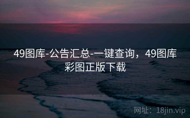 49图库-公告汇总-一键查询,49图库彩图正版下载 49图库-公告汇总-一键查询,49图库彩图正版下载