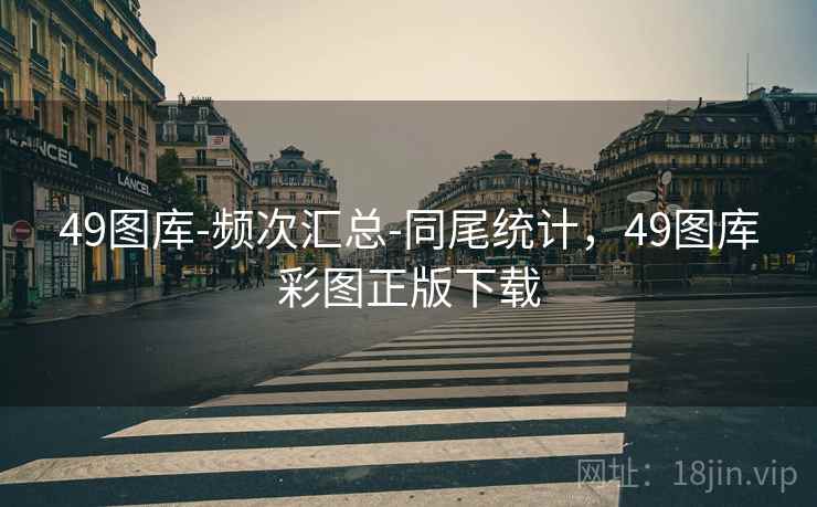 49图库-频次汇总-同尾统计,49图库彩图正版下载 49图库-频次汇总-同尾统计,49图库彩图正版下载