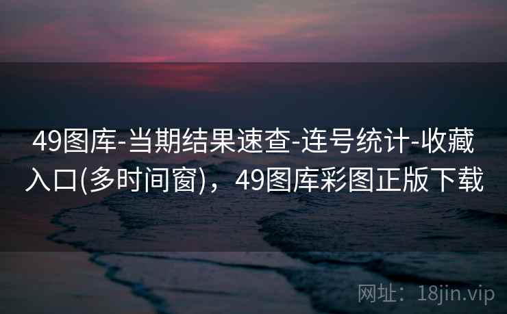49图库-当期结果速查-连号统计-收藏入口(多时间窗),49图库彩图正版下载