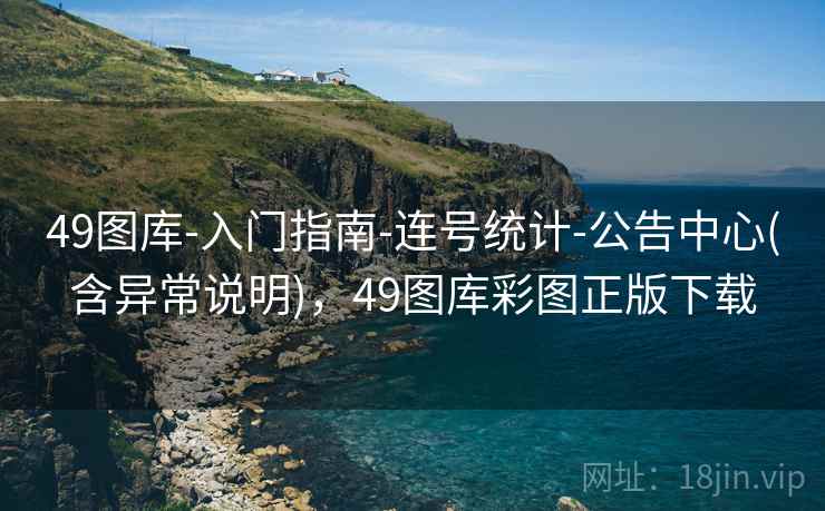 49图库-入门指南-连号统计-公告中心(含异常说明)，49图库彩图正版下载